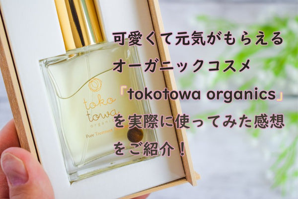 可愛くて元気がもらえるオーガニックコスメ「tokotowa organics」シリーズを実際に使ってみた感想をご紹介！